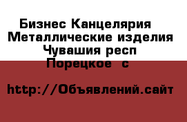 Бизнес Канцелярия - Металлические изделия. Чувашия респ.,Порецкое. с.